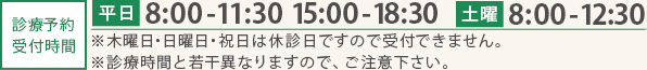診療予約 受付時間:平日 8:00-11:30  15:00-18:30 土曜 8:00-12:30 ※木曜日・日曜日・祝日は休診日ですので受付できません。※診療時間と若干異なりますので、ご注意下さい。